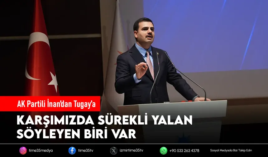 AK Partili İnan’dan Tugay’a sert çıkış: Yalanlarla İzmir’i oyalıyor