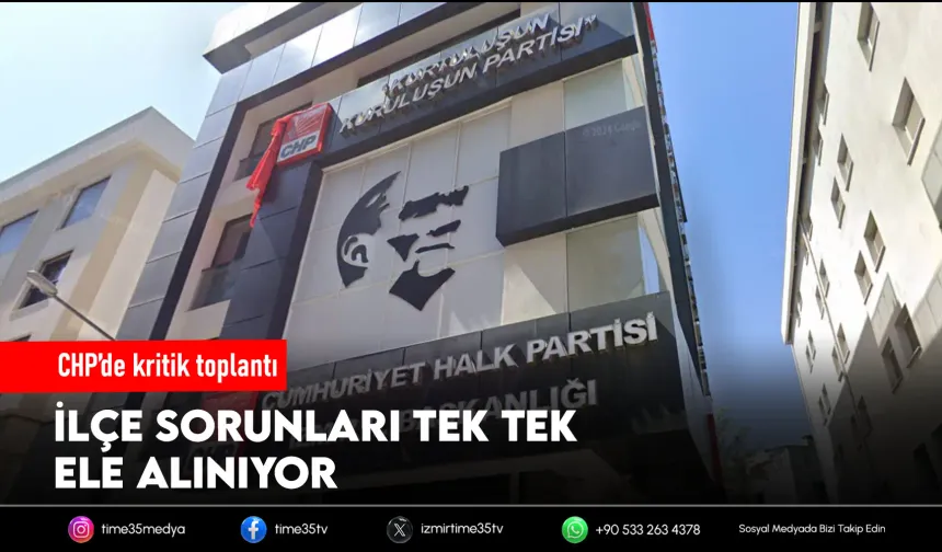 CHP’de kritik toplantı: İlçe sorunları tek tek ele alınıyor