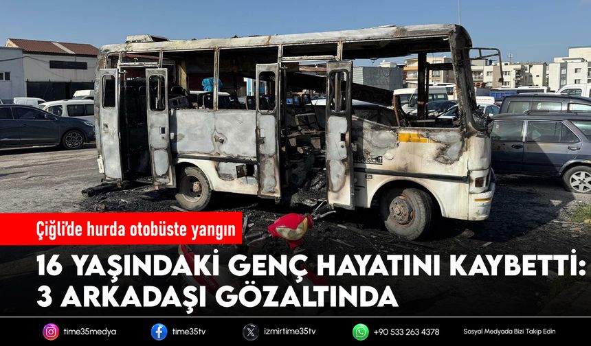 Çiğli’de hurda otobüste yangın: 16 yaşındaki genç hayatını kaybetti