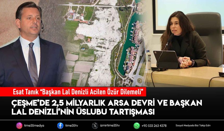 Çeşme’de 2,5 Milyarlık Arsa Devri ve Başkan Lal Denizli’nin Üslubu Tartışması