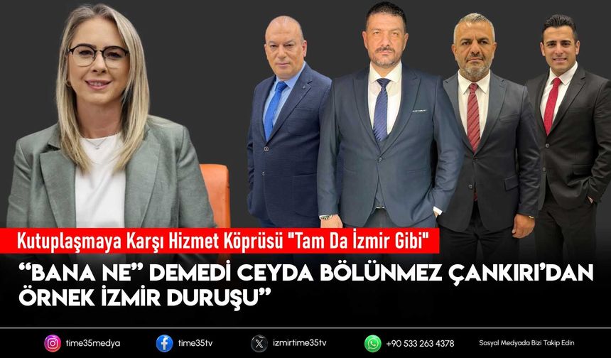 “Bana Ne” Demedi Ceyda Bölünmez Çankırı’dan Örnek İzmir Duruşu