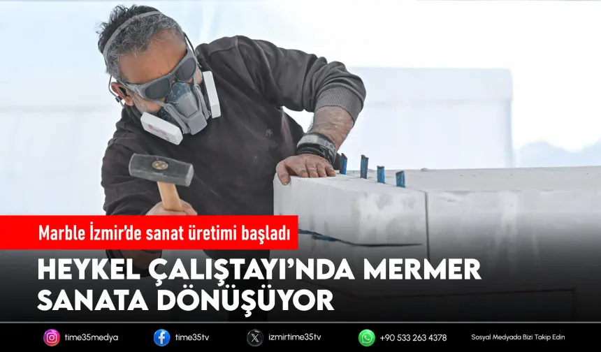 Marble İzmir’de mermer sanata dönüşüyor