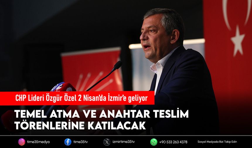 CHP Lideri Özgür Özel 2 Nisan’da İzmir’e Geliyor