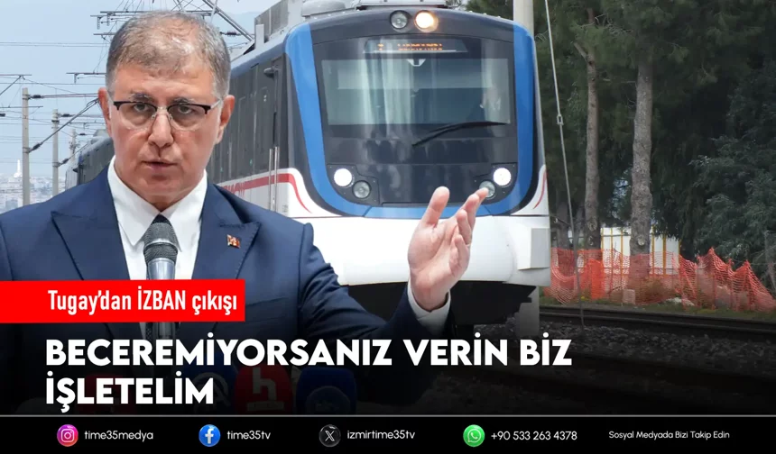 Tugay’dan İZBAN çıkışı: Beceremiyorsanız verin biz işletelim