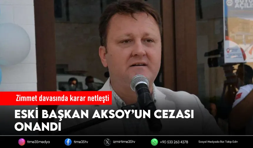 Eski Başkan Aksoy’a verilen hapis cezası kesinleşti