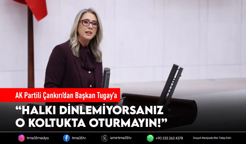 AK Partili Çankırı’dan Tugay’a: “Sorumluluktan kaçamazsınız!”
