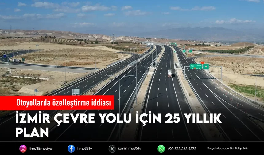 Otoyollarda özelleştirme iddiası: İzmir Çevre Yolu için 25 yıllık plan