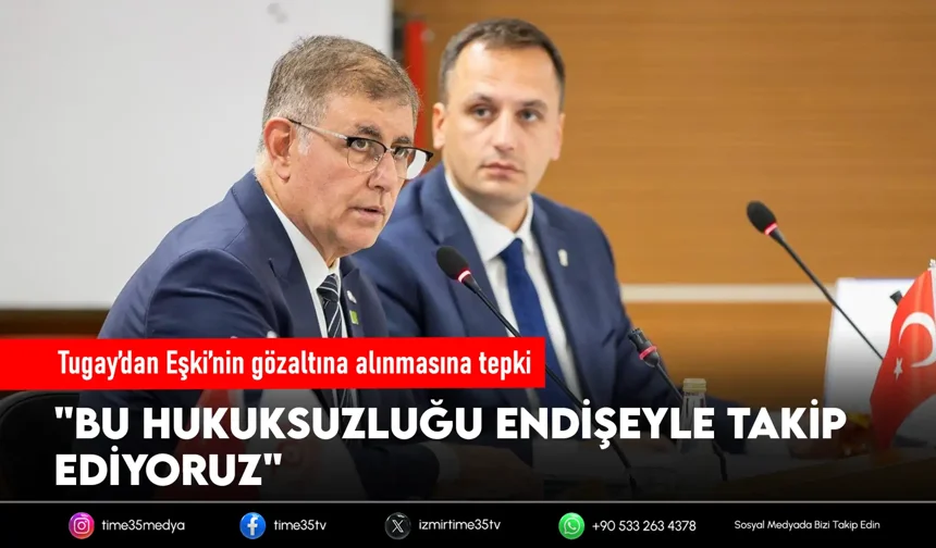 Tugay’dan Eşki’nin gözaltına alınmasına tepki