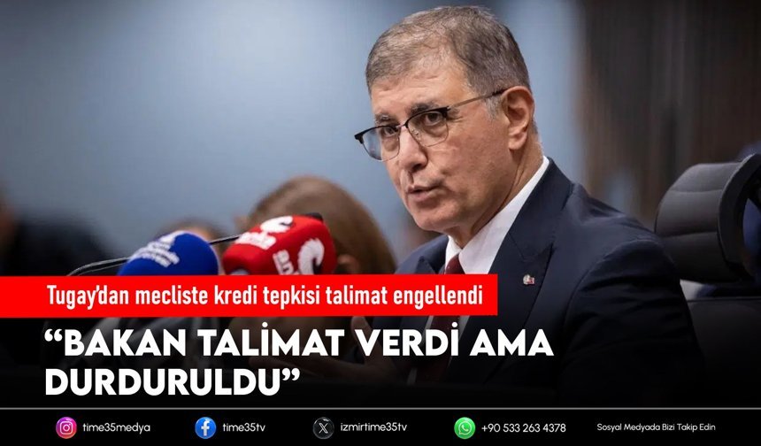 Tugay’dan mecliste kredi tepkisi talimat engellendi