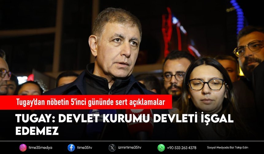 Tugay’dan nöbetin 5’inci gününde sert açıklamalar
