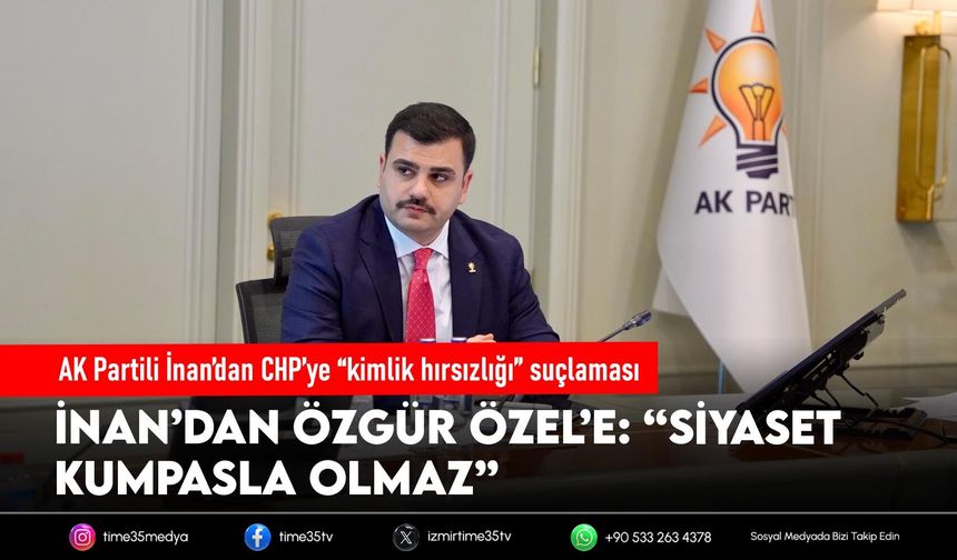 AK Partili İnan’dan CHP’ye “kimlik hırsızlığı” suçlaması