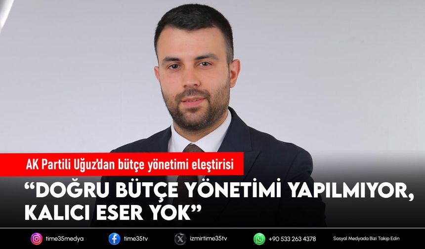 AK Partili Uğuz’dan bütçe yönetimi eleştirisi