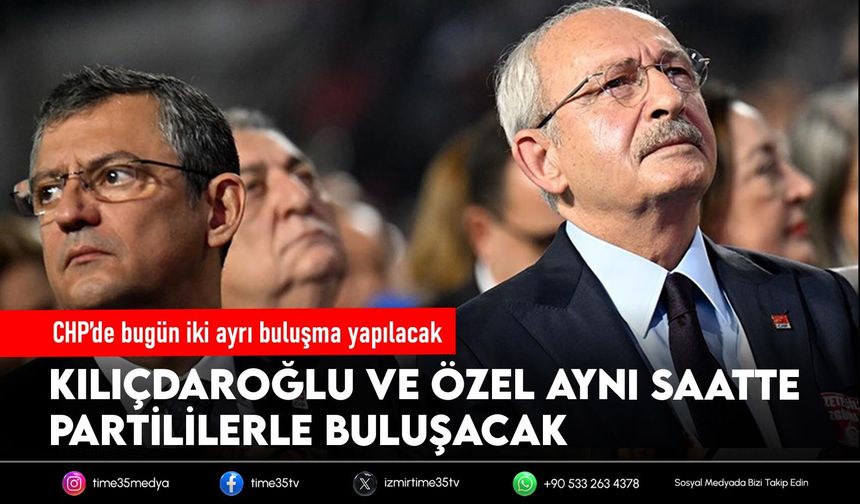 CHP’de bugün iki ayrı buluşma yapılacak