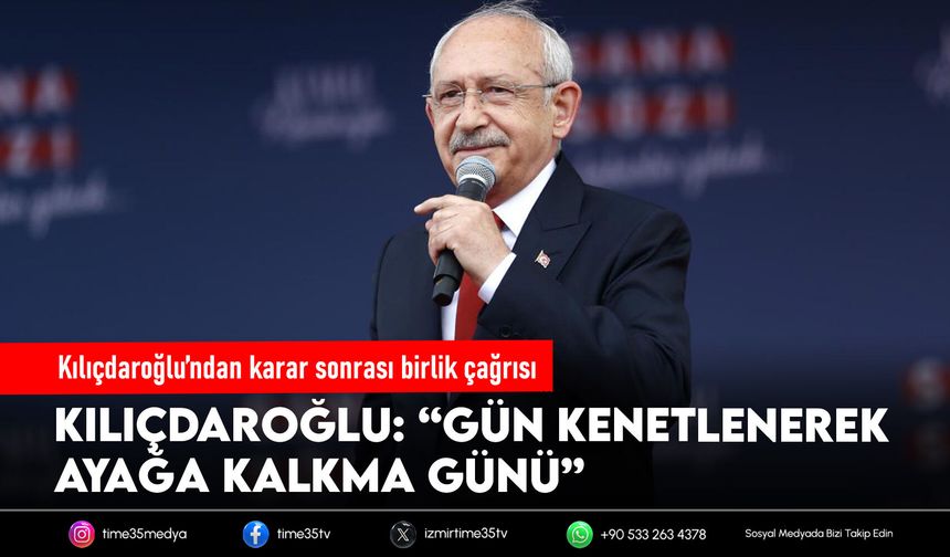 Kılıçdaroğlu’ndan mutlak butlan sonrası birlik çağrısı