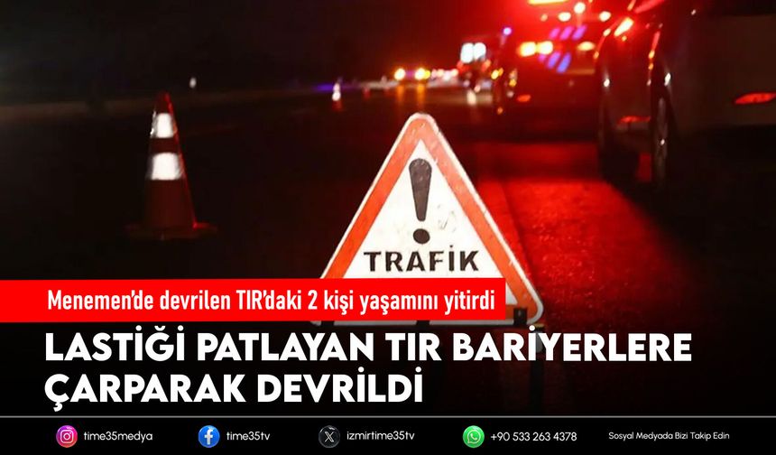 Menemen’de devrilen TIR’daki 2 kişi yaşamını yitirdi