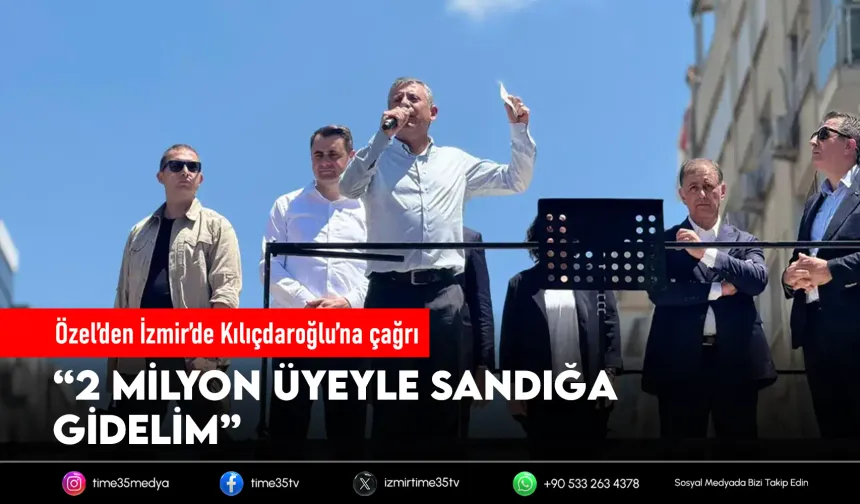 Özel’den İzmir’de Kılıçdaroğlu’na çağrı: “2 milyon üyeyle sandığa gidelim”