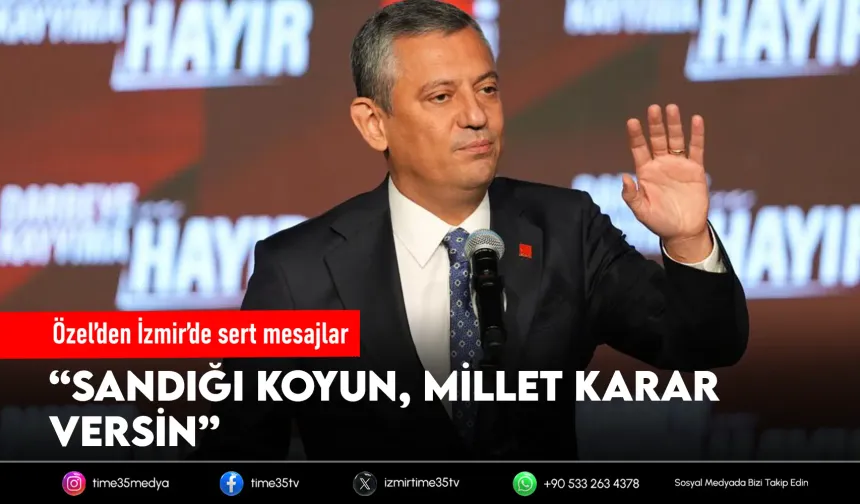 Özel’den İzmir’de sert mesajlar: “Sandığı milletin önüne koyun”