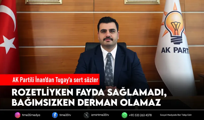 AK Partili İnan: Rozetliyken fayda sağlamayan, bağımsızken de derman olamaz