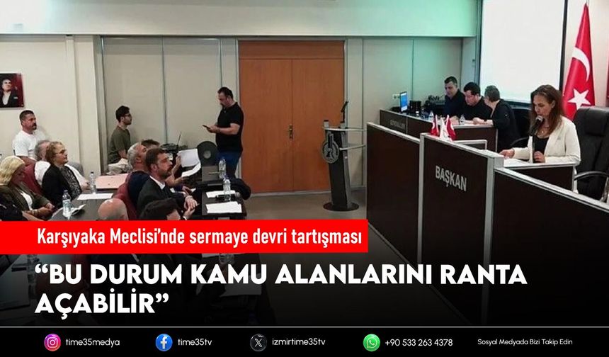 Karşıyaka Meclisi’nde sermaye devri tartışması