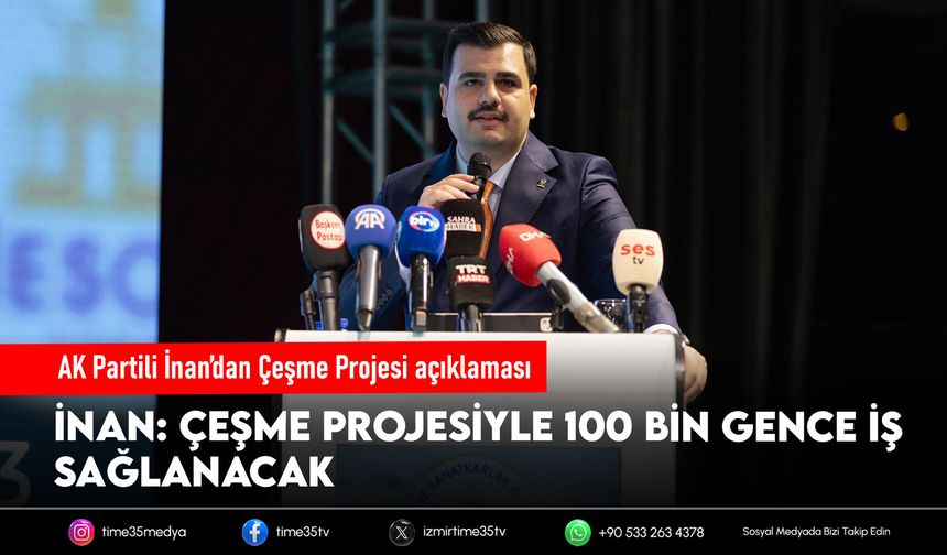 AK Partili İnan’dan Çeşme Projesi için dikkat çeken istihdam çıkışı