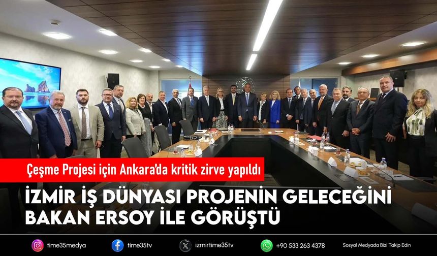 Çeşme Projesi için Ankara’da kritik zirve yapıldı