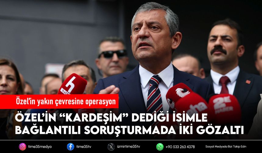 Özel’in yakın çevresine operasyon: İki isim gözaltında