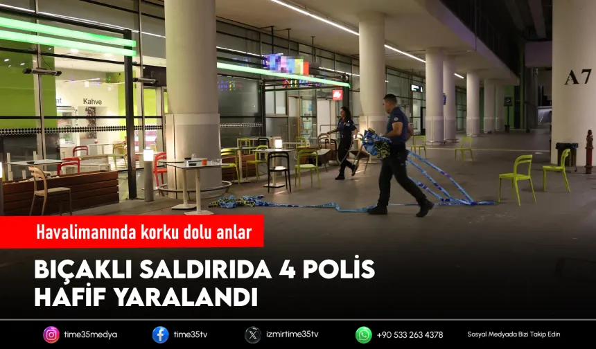 İzmir Havalimanı'nda bıçaklı arbede: 4 polis yaralandı