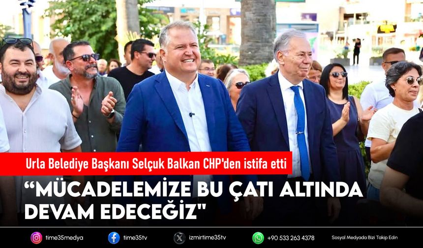 Urla Belediye Başkanı Selçuk Balkan CHP'den istifa etti