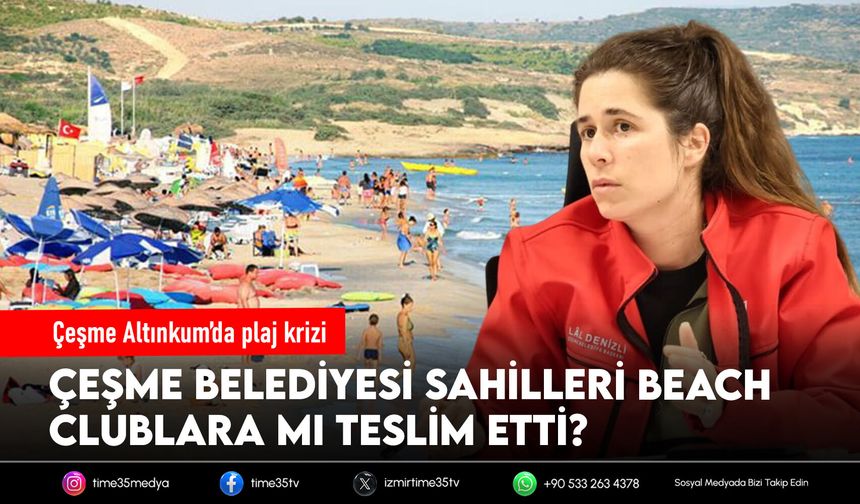 Çeşme Altınkum’da plaj krizi: Çeşme Belediyesi sahilleri beach clublara mı teslim etti?