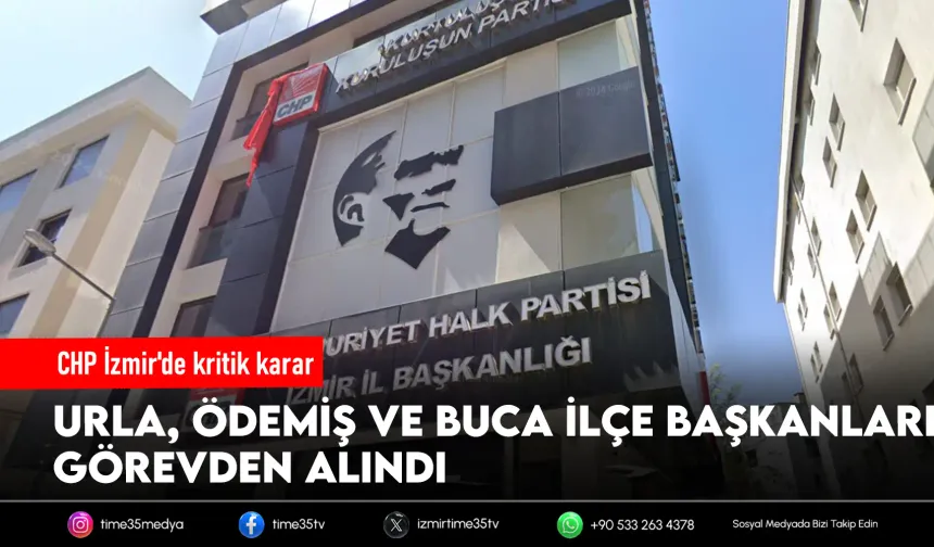CHP İzmir'de 3 ilçe başkanı görevden alındı
