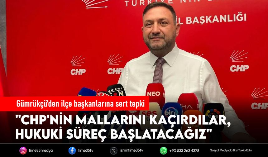 Gümrükçü'den ilçe başkanlarına sert tepki