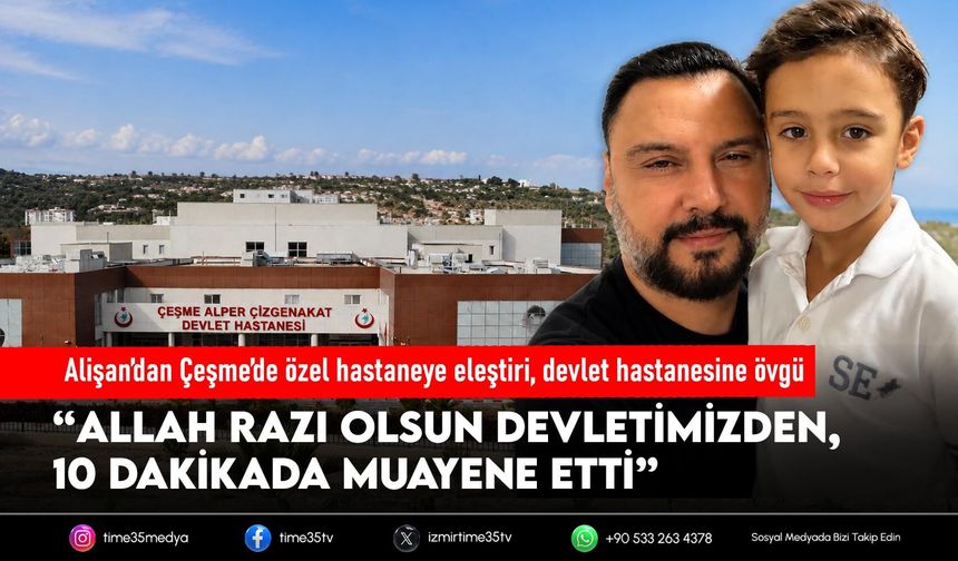 Alişan’dan Çeşme’de özel hastaneye eleştiri, devlet hastanesine övgü