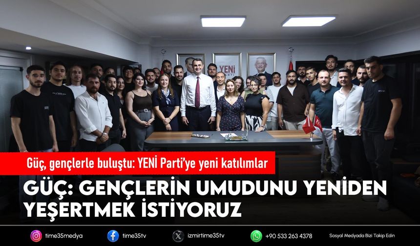 Güç, gençlerle buluştu: YENİ Parti’ye yeni katılımlar