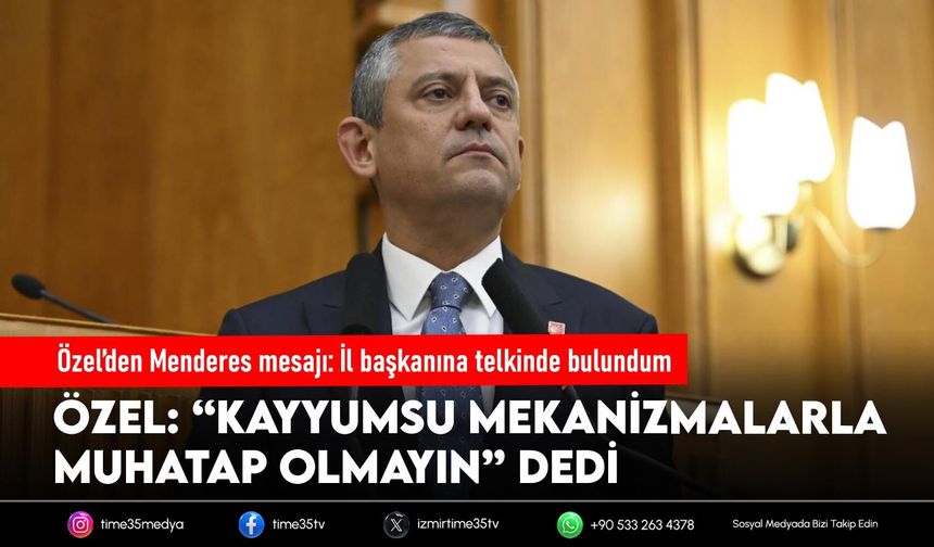 Özel’den Menderes mesajı: İl başkanına telkinde bulundum