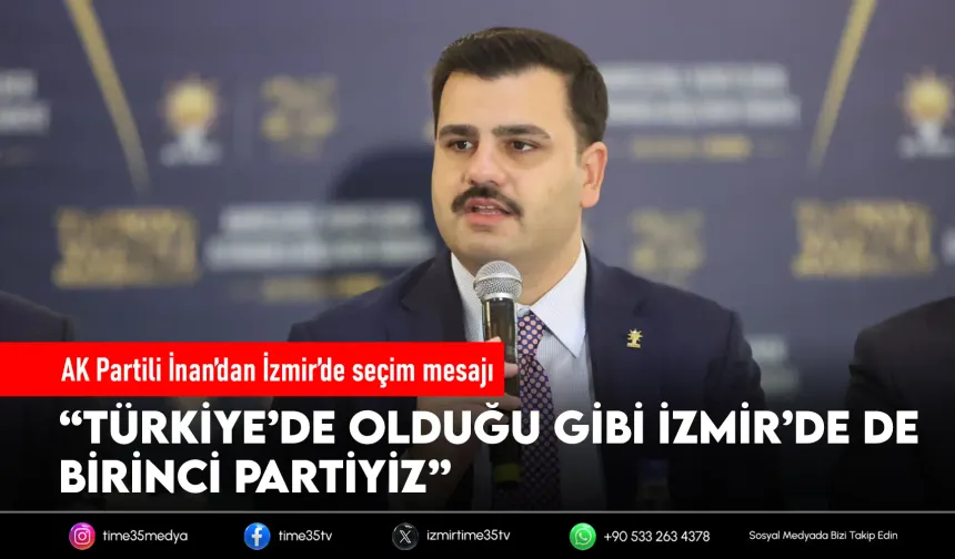 AK Partili İnan: ‘’AK Parti Türkiye'de olduğu gibi İzmir'de de birinci parti’’