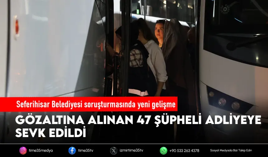 Seferihisar soruşturmasında 47 şüpheli adliyede