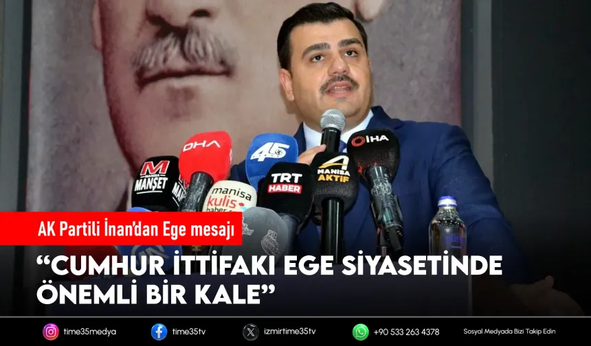 AK Partili İnan: “Ege siyasetinde Cumhur İttifakı önemli bir kale”