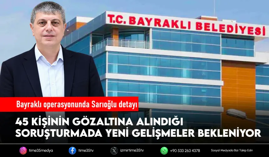 Bayraklı soruşturmasında 45 gözaltı: Sarıoğlu detayı
