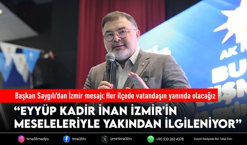 Başkan Saygılı'dan İzmir mesajı: Her ilçede vatandaşın yanında olacağız