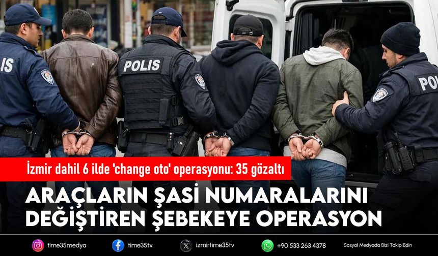 İzmir dahil 6 ilde 'change oto' operasyonu: 35 gözaltı