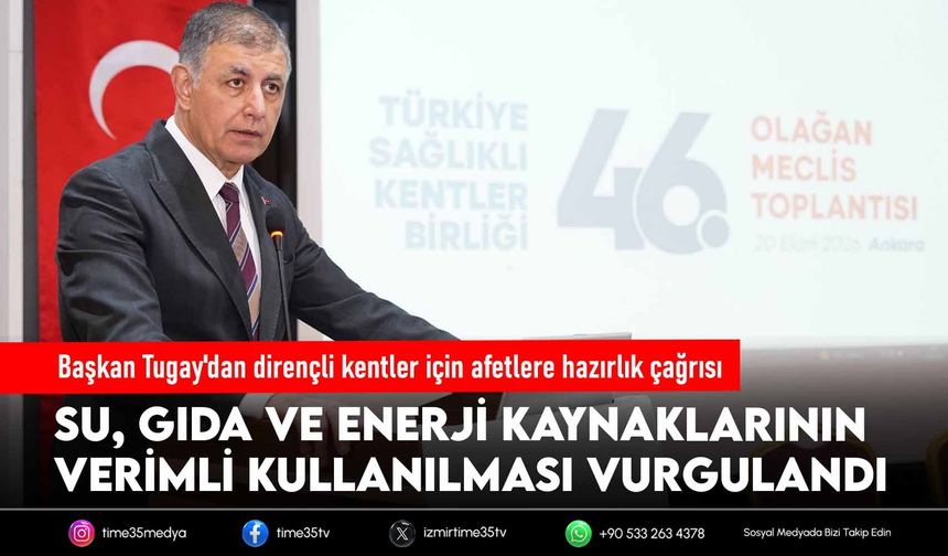 Başkan Tugay'dan dirençli kentler için afetlere hazırlık çağrısı