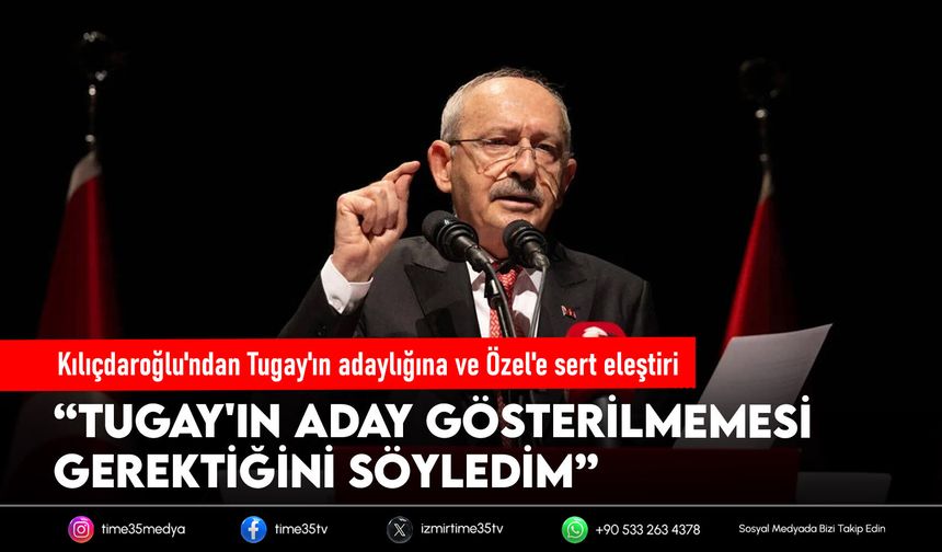 Kılıçdaroğlu'ndan Tugay'ın adaylığına ve Özel'e sert eleştiri
