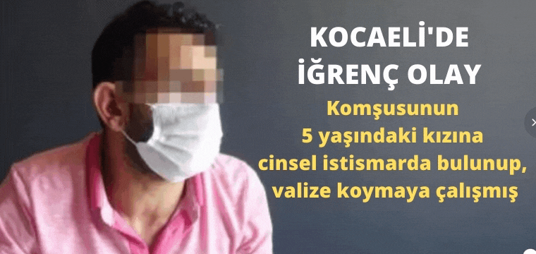 Komşusunun 5 yaşındaki kızına cinsel istismarda bulunup, valize koymaya çalışmış